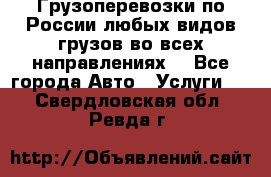 Грузоперевозки по России любых видов грузов во всех направлениях. - Все города Авто » Услуги   . Свердловская обл.,Ревда г.